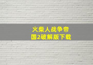 火柴人战争帝国2破解版下载