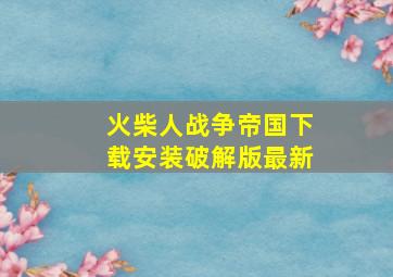 火柴人战争帝国下载安装破解版最新