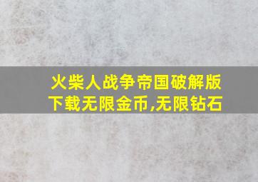 火柴人战争帝国破解版下载无限金币,无限钻石