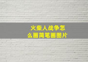 火柴人战争怎么画简笔画图片