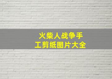 火柴人战争手工剪纸图片大全