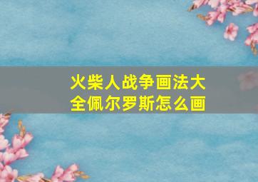 火柴人战争画法大全佩尔罗斯怎么画