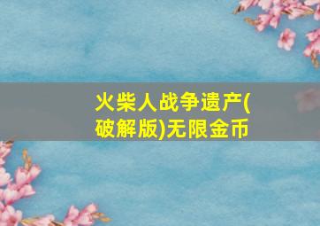 火柴人战争遗产(破解版)无限金币