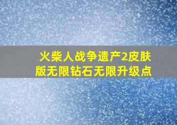 火柴人战争遗产2皮肤版无限钻石无限升级点