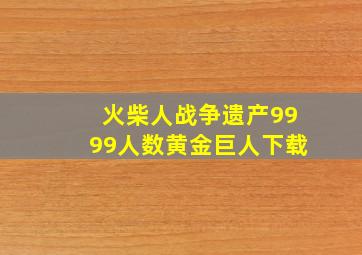 火柴人战争遗产9999人数黄金巨人下载