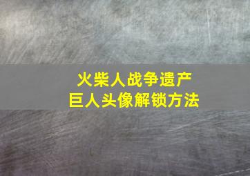 火柴人战争遗产巨人头像解锁方法