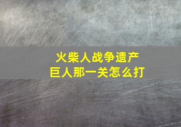 火柴人战争遗产巨人那一关怎么打