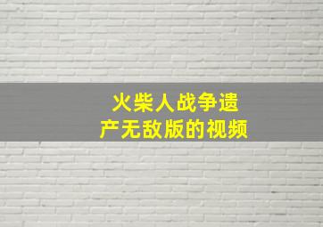 火柴人战争遗产无敌版的视频