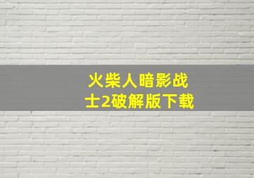 火柴人暗影战士2破解版下载