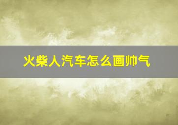 火柴人汽车怎么画帅气