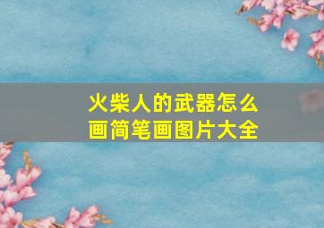 火柴人的武器怎么画简笔画图片大全