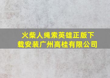 火柴人绳索英雄正版下载安装广州高桂有限公司