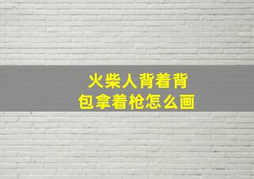 火柴人背着背包拿着枪怎么画