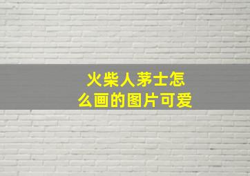 火柴人茅士怎么画的图片可爱