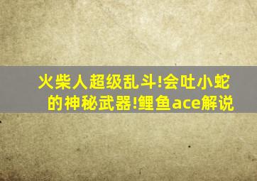 火柴人超级乱斗!会吐小蛇的神秘武器!鲤鱼ace解说