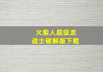 火柴人超级龙战士破解版下载