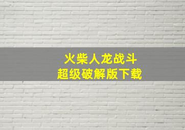 火柴人龙战斗超级破解版下载