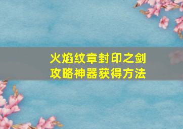 火焰纹章封印之剑攻略神器获得方法