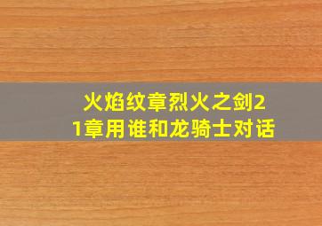 火焰纹章烈火之剑21章用谁和龙骑士对话