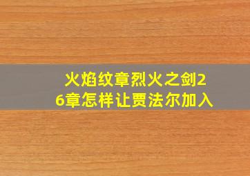 火焰纹章烈火之剑26章怎样让贾法尔加入