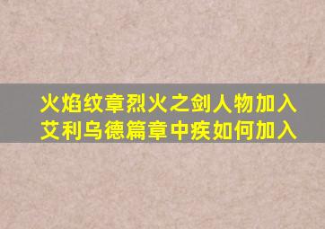 火焰纹章烈火之剑人物加入艾利乌德篇章中疾如何加入