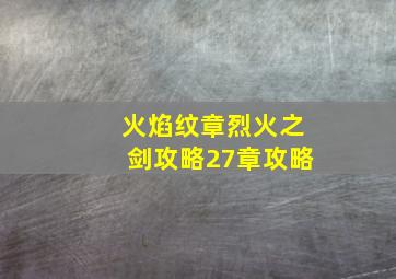 火焰纹章烈火之剑攻略27章攻略