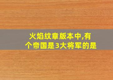 火焰纹章版本中,有个帝国是3大将军的是