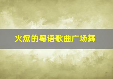 火爆的粤语歌曲广场舞