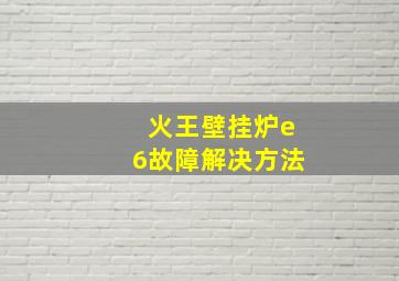 火王壁挂炉e6故障解决方法