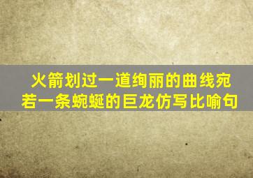 火箭划过一道绚丽的曲线宛若一条蜿蜒的巨龙仿写比喻句