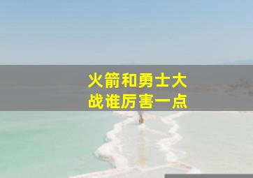 火箭和勇士大战谁厉害一点