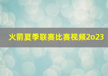 火箭夏季联赛比赛视频2o23