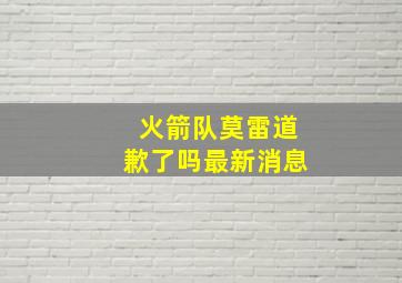 火箭队莫雷道歉了吗最新消息