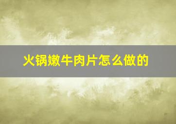 火锅嫩牛肉片怎么做的