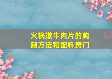 火锅嫩牛肉片的腌制方法和配料窍门