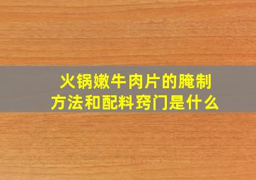 火锅嫩牛肉片的腌制方法和配料窍门是什么