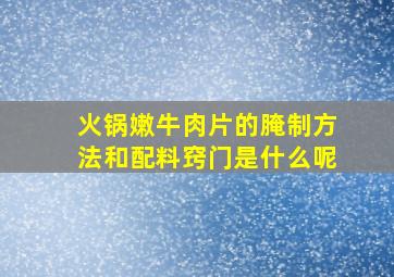 火锅嫩牛肉片的腌制方法和配料窍门是什么呢