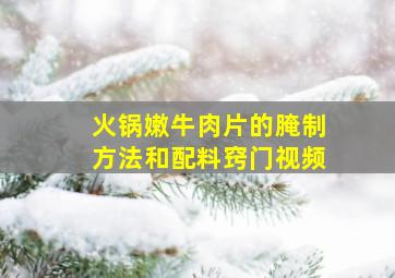 火锅嫩牛肉片的腌制方法和配料窍门视频