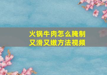 火锅牛肉怎么腌制又滑又嫩方法视频