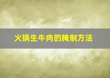 火锅生牛肉的腌制方法