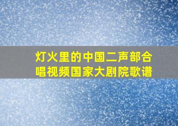 灯火里的中国二声部合唱视频国家大剧院歌谱