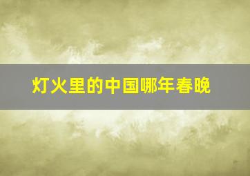 灯火里的中国哪年春晚