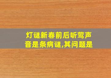 灯谜新春前后听莺声音是条病谜,其问题是