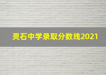 灵石中学录取分数线2021