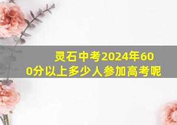 灵石中考2024年600分以上多少人参加高考呢