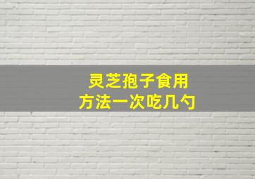 灵芝孢子食用方法一次吃几勺