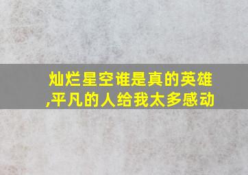 灿烂星空谁是真的英雄,平凡的人给我太多感动