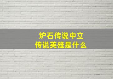 炉石传说中立传说英雄是什么