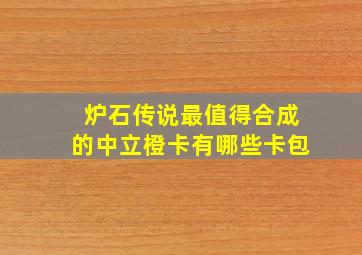 炉石传说最值得合成的中立橙卡有哪些卡包