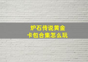 炉石传说黄金卡包合集怎么玩